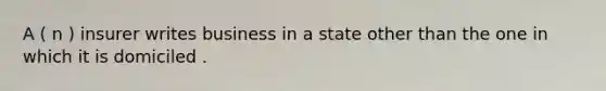 A ( n ) insurer writes business in a state other than the one in which it is domiciled .