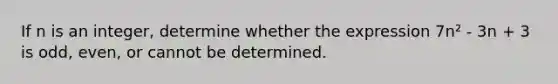 If n is an integer, determine whether the expression 7n² - 3n + 3 is odd, even, or cannot be determined.