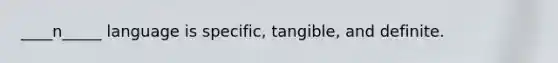 ____n_____ language is specific, tangible, and definite.