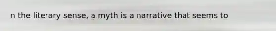 n the literary sense, a myth is a narrative that seems to