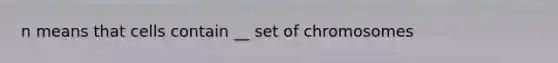 n means that cells contain __ set of chromosomes