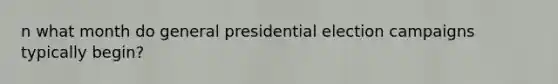 n what month do general presidential election campaigns typically begin?