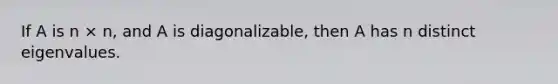 If A is n × n, and A is diagonalizable, then A has n distinct eigenvalues.