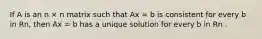 If A is an n × n matrix such that Ax = b is consistent for every b in Rn, then Ax = b has a unique solution for every b in Rn .