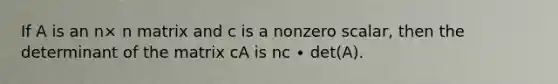 If A is an n× n matrix and c is a nonzero scalar, then the determinant of the matrix cA is nc ∙ det(A).