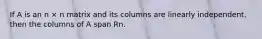 If A is an n × n matrix and its columns are linearly independent, then the columns of A span Rn.