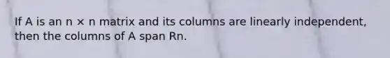 If A is an n × n matrix and its columns are linearly independent, then the columns of A span Rn.