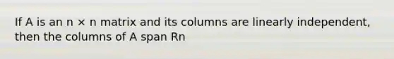 If A is an n × n matrix and its columns are linearly independent, then the columns of A span Rn