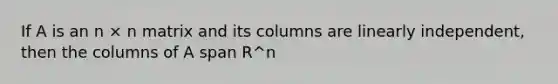 If A is an n × n matrix and its columns are linearly independent, then the columns of A span R^n