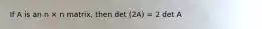 If A is an n × n matrix, then det (2A) = 2 det A