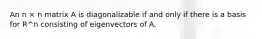 An n × n matrix A is diagonalizable if and only if there is a basis for R^n consisting of eigenvectors of A.