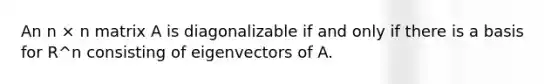 An n × n matrix A is diagonalizable if and only if there is a basis for R^n consisting of eigenvectors of A.