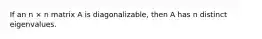 If an n × n matrix A is diagonalizable, then A has n distinct eigenvalues.