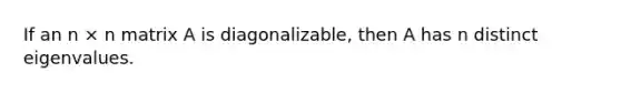 If an n × n matrix A is diagonalizable, then A has n distinct eigenvalues.