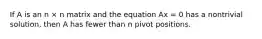 If A is an n × n matrix and the equation Ax = 0 has a nontrivial solution, then A has fewer than n pivot positions.