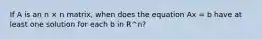 If A is an n × n matrix, when does the equation Ax = b have at least one solution for each b in R^n?