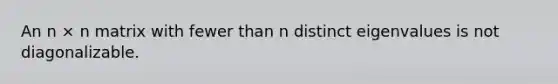 An n × n matrix with fewer than n distinct eigenvalues is not diagonalizable.