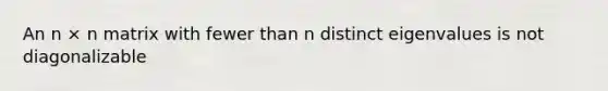 An n × n matrix with fewer than n distinct eigenvalues is not diagonalizable