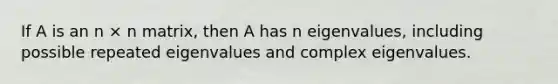 If A is an n × n matrix, then A has n eigenvalues, including possible repeated eigenvalues and complex eigenvalues.