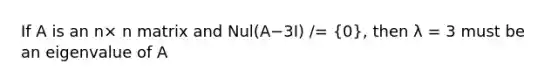 If A is an n× n matrix and Nul(A−3I) /= (0), then λ = 3 must be an eigenvalue of A