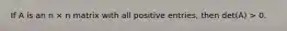 If A is an n × n matrix with all positive entries, then det(A) > 0.