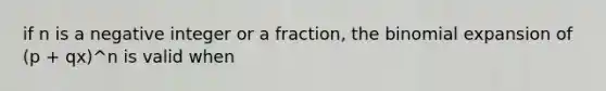 if n is a negative integer or a fraction, <a href='https://www.questionai.com/knowledge/kCdwIax7FU-the-binomial' class='anchor-knowledge'>the binomial</a> expansion of (p + qx)^n is valid when