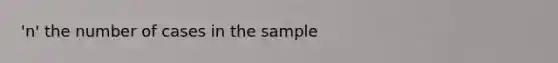 'n' the number of cases in the sample