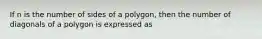 If n is the number of sides of a polygon, then the number of diagonals of a polygon is expressed as