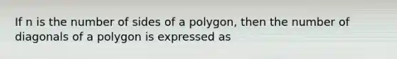 If n is the number of sides of a polygon, then the number of diagonals of a polygon is expressed as