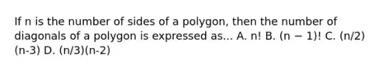 If n is the number of sides of a polygon, then the number of diagonals of a polygon is expressed as... A. n! B. (n − 1)! C. (n/2)(n-3) D. (n/3)(n-2)