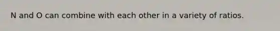 N and O can combine with each other in a variety of ratios.