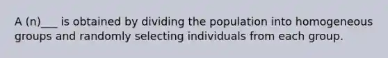 A (n)___ is obtained by dividing the population into homogeneous groups and randomly selecting individuals from each group.