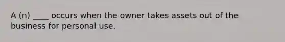 A (n) ____ occurs when the owner takes assets out of the business for personal use.