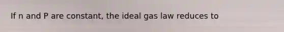 If n and P are constant, the <a href='https://www.questionai.com/knowledge/kkBqSgIqeI-ideal-gas-law' class='anchor-knowledge'>ideal gas law</a> reduces to