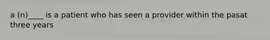 a (n)____ is a patient who has seen a provider within the pasat three years