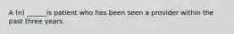A (n) ______is patient who has been seen a provider within the past three years.
