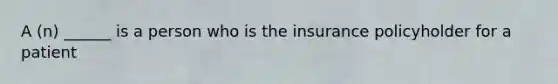 A (n) ______ is a person who is the insurance policyholder for a patient