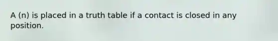 A (n) is placed in a truth table if a contact is closed in any position.