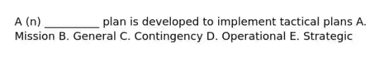 A (n) __________ plan is developed to implement tactical plans A. Mission B. General C. Contingency D. Operational E. Strategic