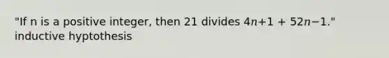 "If n is a positive integer, then 21 divides 4𝑛+1 + 52𝑛−1." inductive hyptothesis