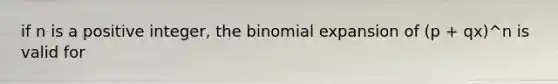 if n is a positive integer, <a href='https://www.questionai.com/knowledge/kCdwIax7FU-the-binomial' class='anchor-knowledge'>the binomial</a> expansion of (p + qx)^n is valid for