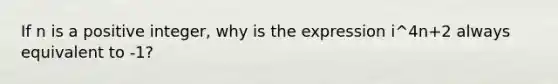 If n is a positive integer, why is the expression i^4n+2 always equivalent to -1?