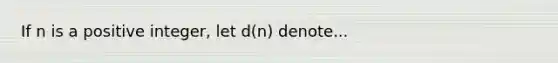 If n is a positive integer, let d(n) denote...