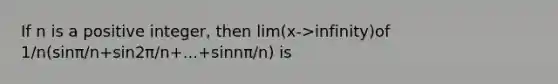 If n is a positive integer, then lim(x->infinity)of 1/n(sinπ/n+sin2π/n+...+sinnπ/n) is