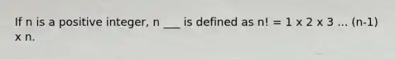 If n is a positive integer, n ___ is defined as n! = 1 x 2 x 3 ... (n-1) x n.