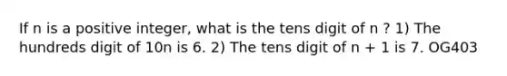 If n is a positive integer, what is the tens digit of n ? 1) The hundreds digit of 10n is 6. 2) The tens digit of n + 1 is 7. OG403