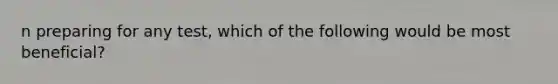 n preparing for any test, which of the following would be most beneficial?