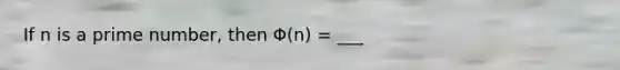 If n is a prime number, then Φ(n) = ___