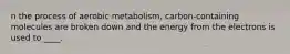 n the process of aerobic metabolism, carbon-containing molecules are broken down and the energy from the electrons is used to ____.