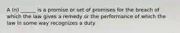 A (n) ______ is a promise or set of promises for the breach of which the law gives a remedy or the performance of which the law in some way recognizes a duty